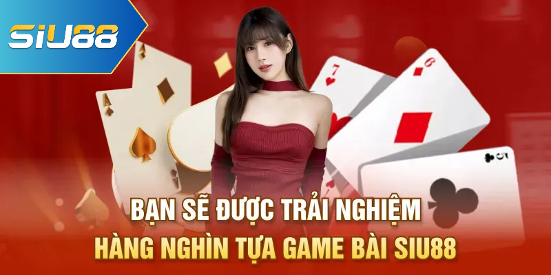 Bạn sẽ được trải nghiệm hàng nghìn tựa game bài Siu88